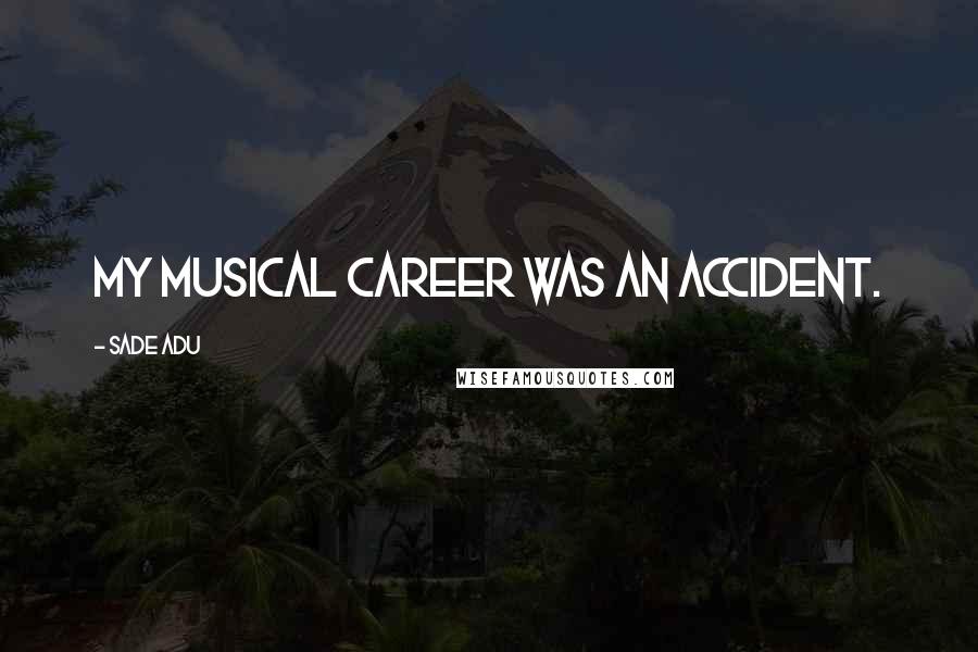 Sade Adu Quotes: My musical career was an accident.