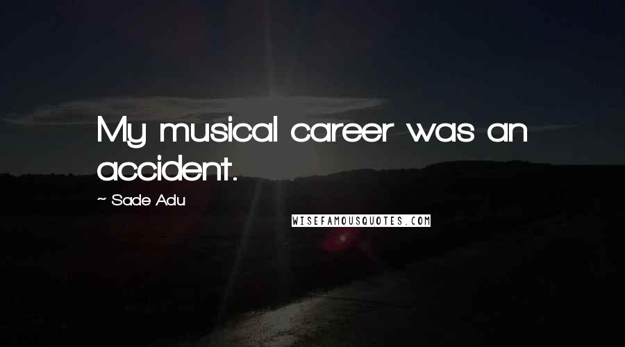 Sade Adu Quotes: My musical career was an accident.