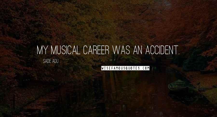 Sade Adu Quotes: My musical career was an accident.