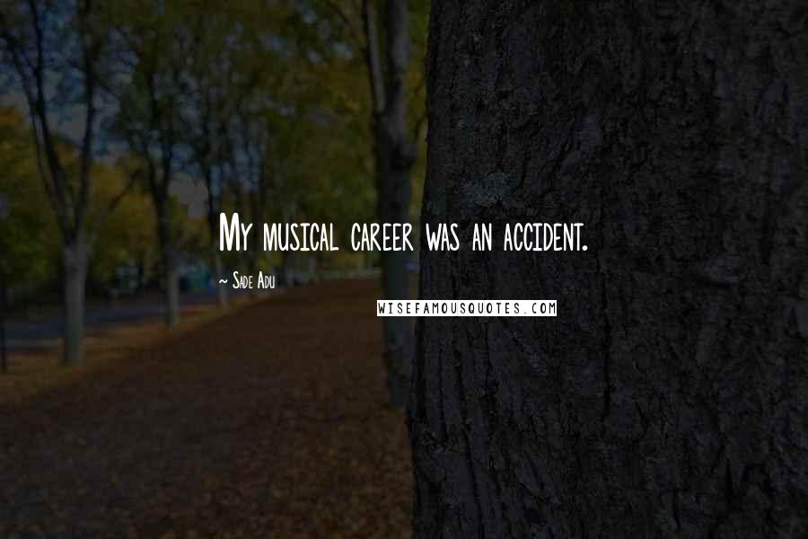 Sade Adu Quotes: My musical career was an accident.