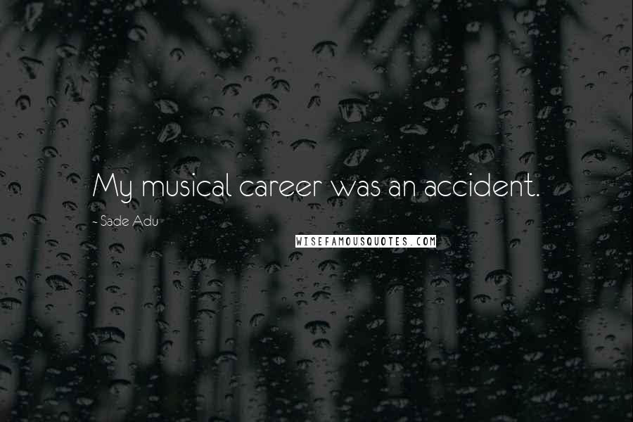 Sade Adu Quotes: My musical career was an accident.