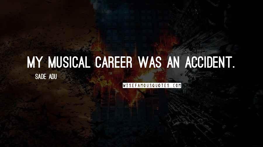 Sade Adu Quotes: My musical career was an accident.