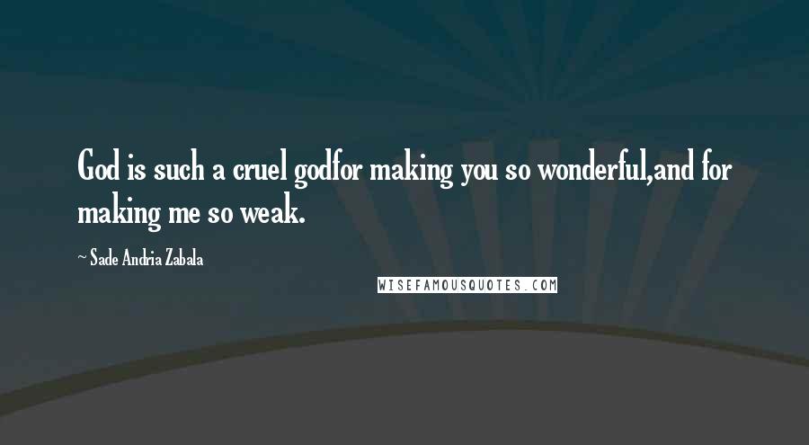 Sade Andria Zabala Quotes: God is such a cruel godfor making you so wonderful,and for making me so weak.