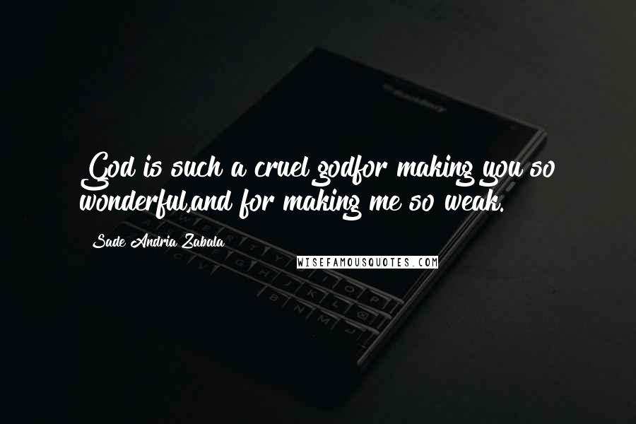 Sade Andria Zabala Quotes: God is such a cruel godfor making you so wonderful,and for making me so weak.