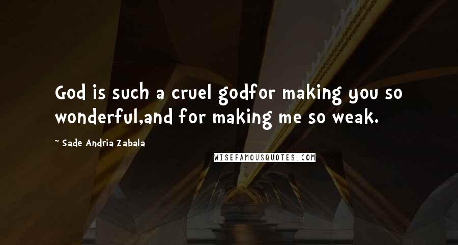 Sade Andria Zabala Quotes: God is such a cruel godfor making you so wonderful,and for making me so weak.