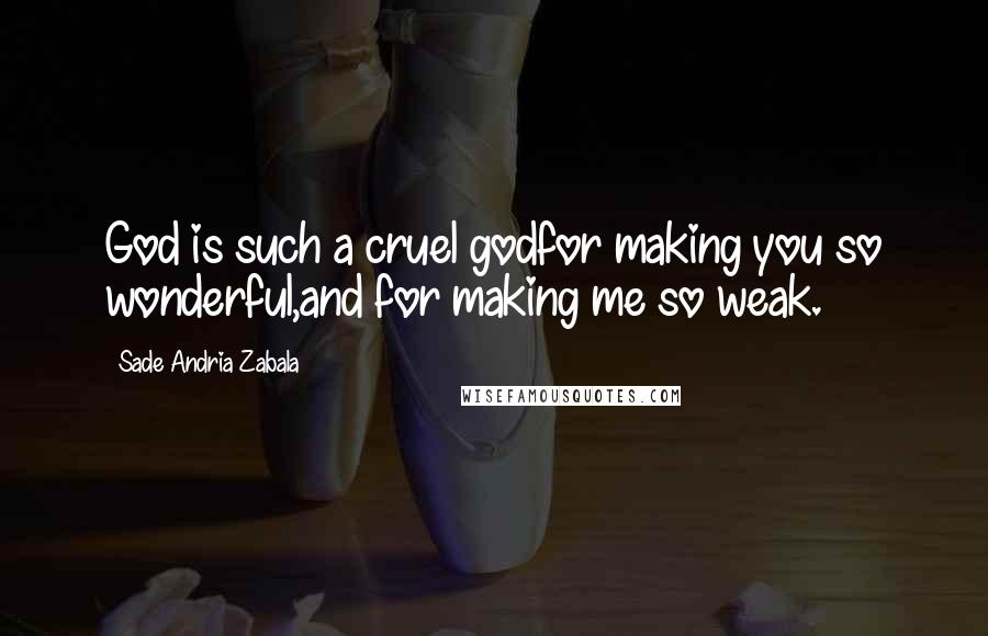 Sade Andria Zabala Quotes: God is such a cruel godfor making you so wonderful,and for making me so weak.