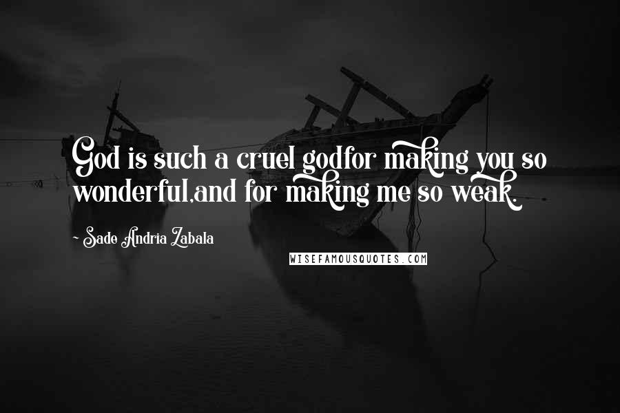 Sade Andria Zabala Quotes: God is such a cruel godfor making you so wonderful,and for making me so weak.