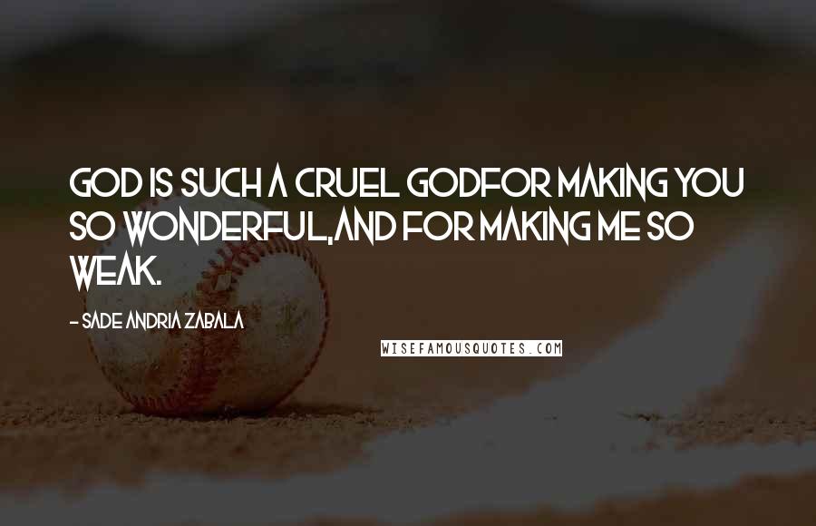 Sade Andria Zabala Quotes: God is such a cruel godfor making you so wonderful,and for making me so weak.