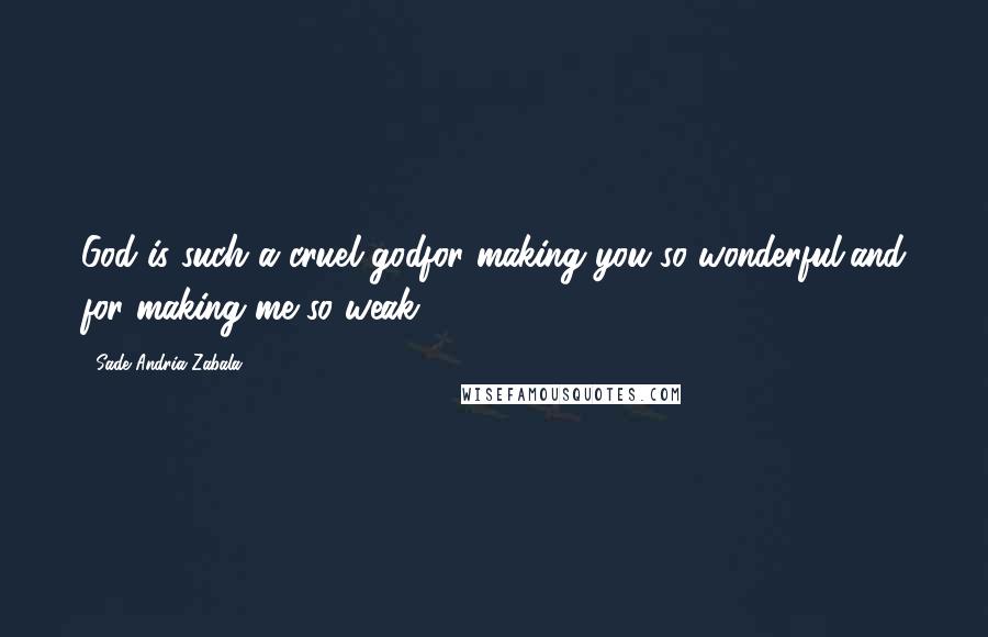 Sade Andria Zabala Quotes: God is such a cruel godfor making you so wonderful,and for making me so weak.