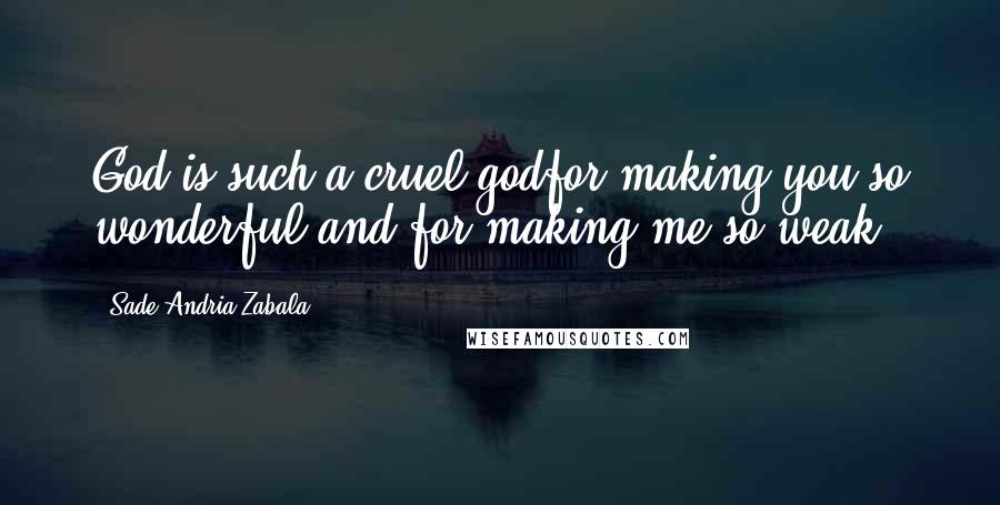 Sade Andria Zabala Quotes: God is such a cruel godfor making you so wonderful,and for making me so weak.