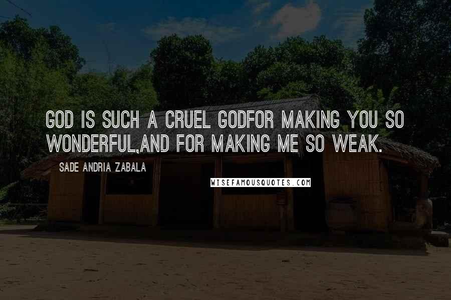 Sade Andria Zabala Quotes: God is such a cruel godfor making you so wonderful,and for making me so weak.