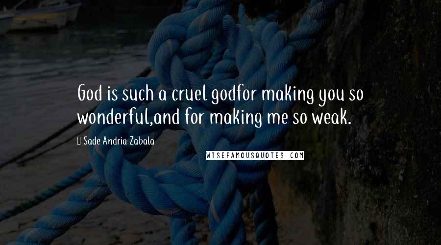 Sade Andria Zabala Quotes: God is such a cruel godfor making you so wonderful,and for making me so weak.