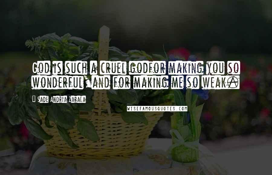 Sade Andria Zabala Quotes: God is such a cruel godfor making you so wonderful,and for making me so weak.