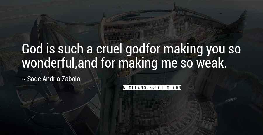 Sade Andria Zabala Quotes: God is such a cruel godfor making you so wonderful,and for making me so weak.