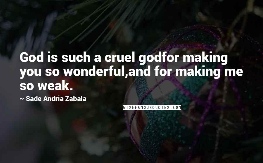 Sade Andria Zabala Quotes: God is such a cruel godfor making you so wonderful,and for making me so weak.