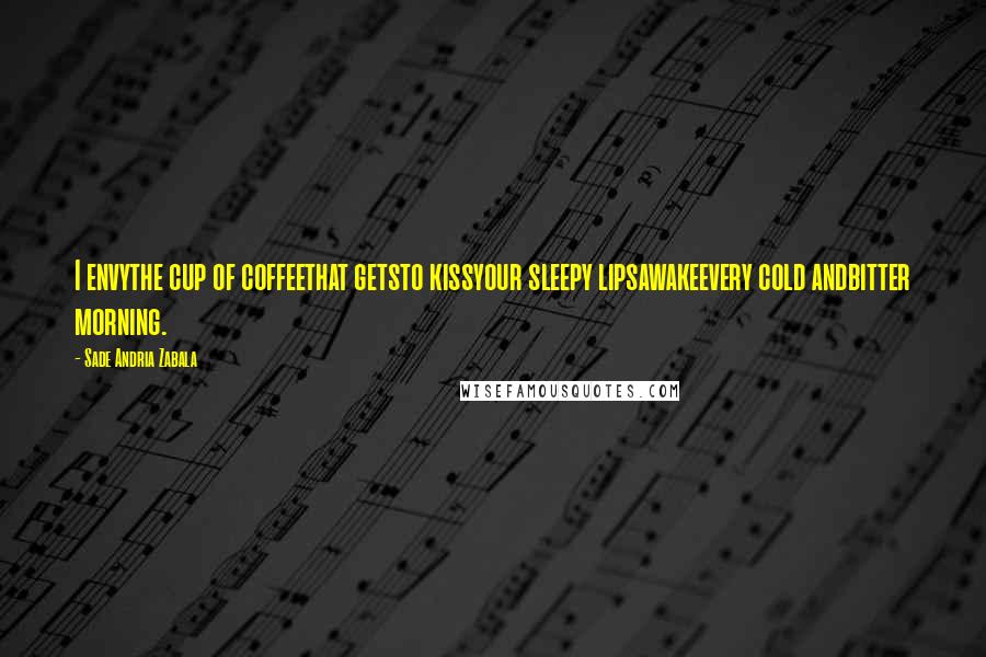Sade Andria Zabala Quotes: I envythe cup of coffeethat getsto kissyour sleepy lipsawakeevery cold andbitter morning.