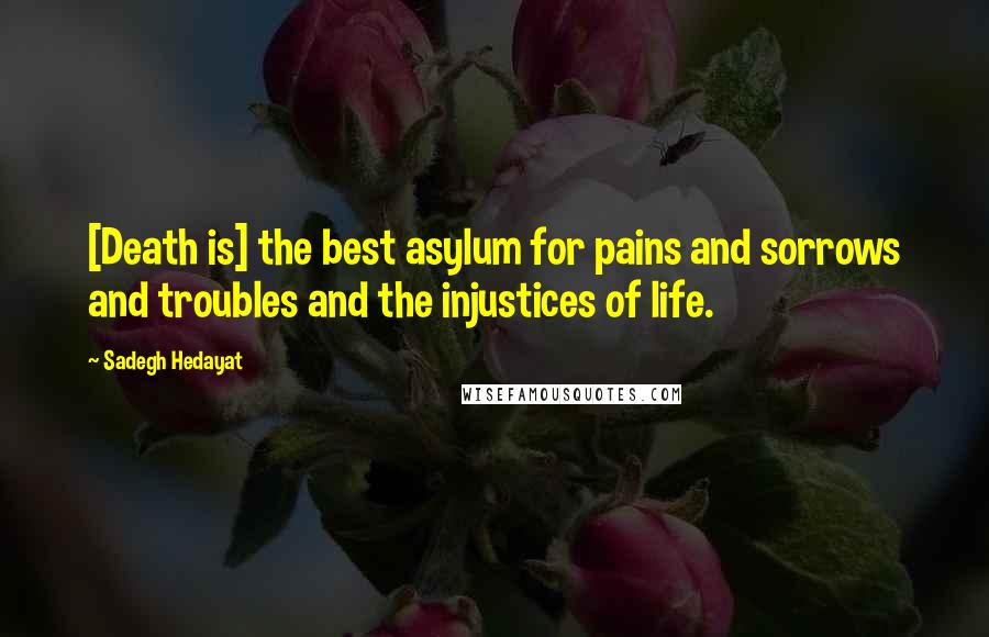 Sadegh Hedayat Quotes: [Death is] the best asylum for pains and sorrows and troubles and the injustices of life.