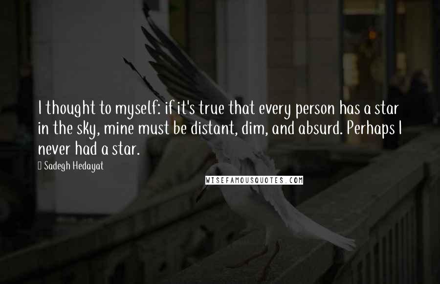 Sadegh Hedayat Quotes: I thought to myself: if it's true that every person has a star in the sky, mine must be distant, dim, and absurd. Perhaps I never had a star.