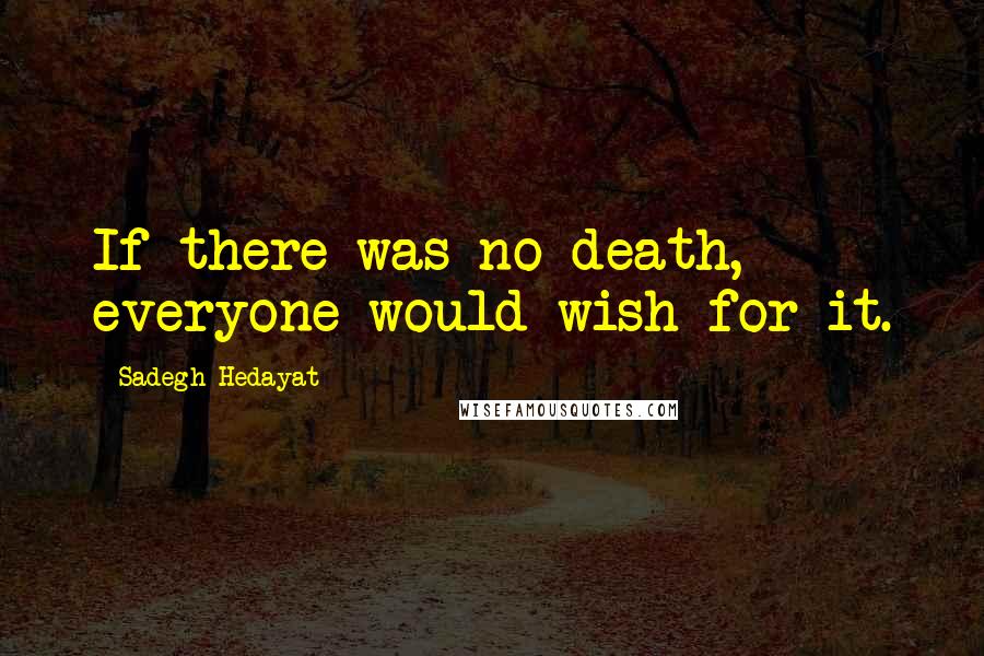 Sadegh Hedayat Quotes: If there was no death, everyone would wish for it.
