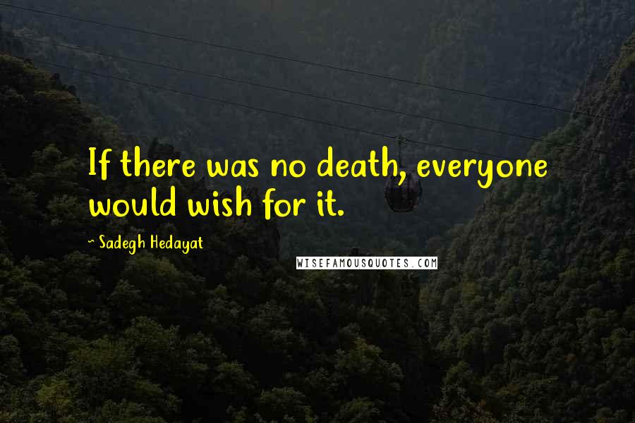 Sadegh Hedayat Quotes: If there was no death, everyone would wish for it.