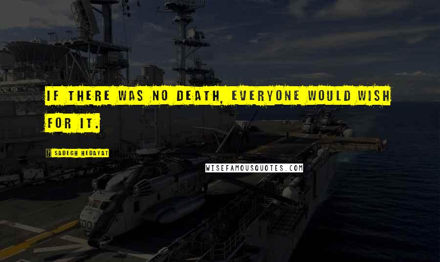 Sadegh Hedayat Quotes: If there was no death, everyone would wish for it.