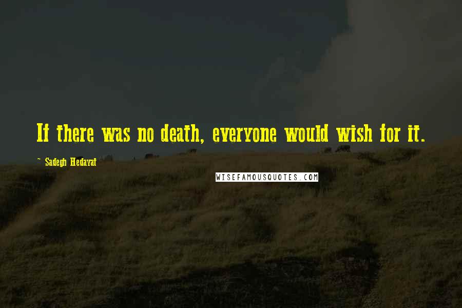Sadegh Hedayat Quotes: If there was no death, everyone would wish for it.