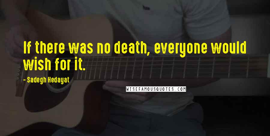 Sadegh Hedayat Quotes: If there was no death, everyone would wish for it.