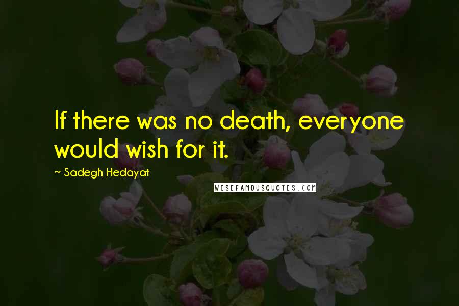Sadegh Hedayat Quotes: If there was no death, everyone would wish for it.