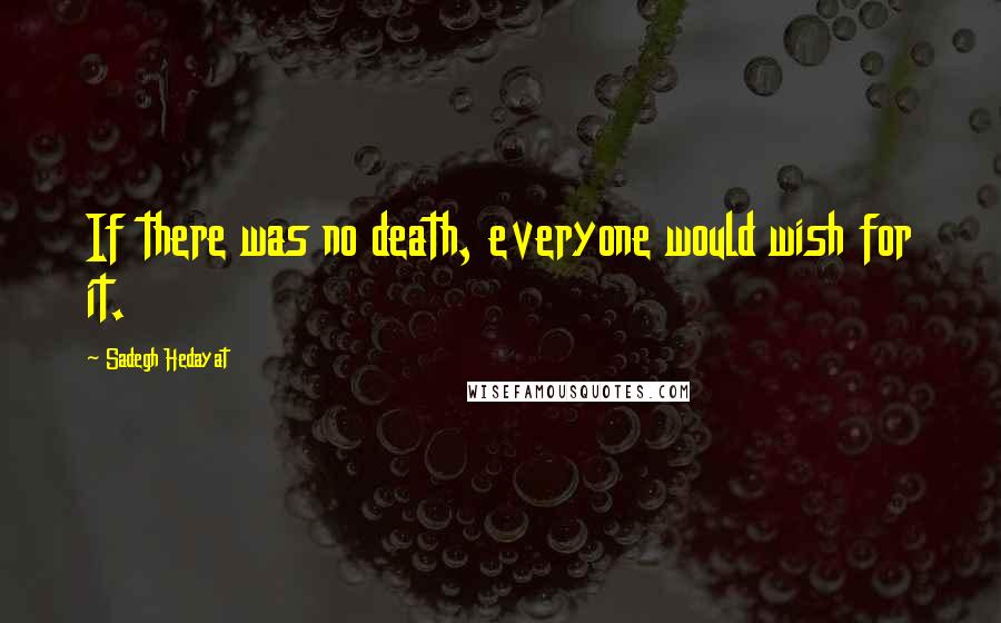 Sadegh Hedayat Quotes: If there was no death, everyone would wish for it.