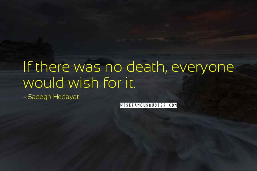 Sadegh Hedayat Quotes: If there was no death, everyone would wish for it.