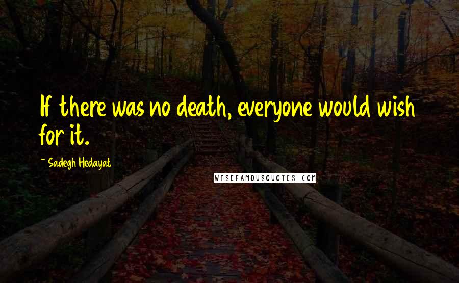 Sadegh Hedayat Quotes: If there was no death, everyone would wish for it.