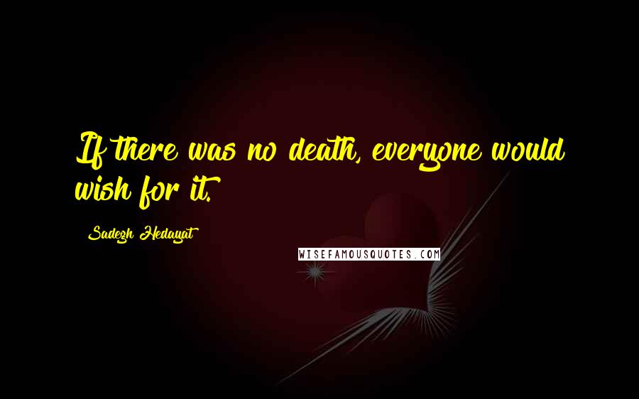 Sadegh Hedayat Quotes: If there was no death, everyone would wish for it.