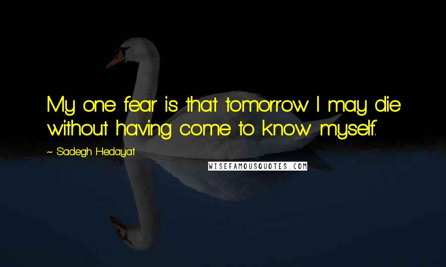 Sadegh Hedayat Quotes: My one fear is that tomorrow I may die without having come to know myself.