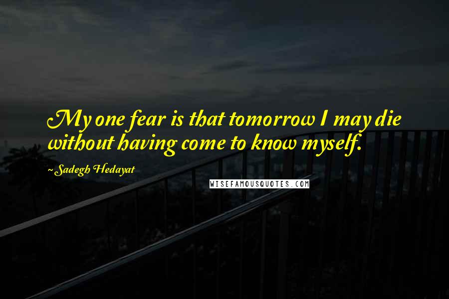 Sadegh Hedayat Quotes: My one fear is that tomorrow I may die without having come to know myself.