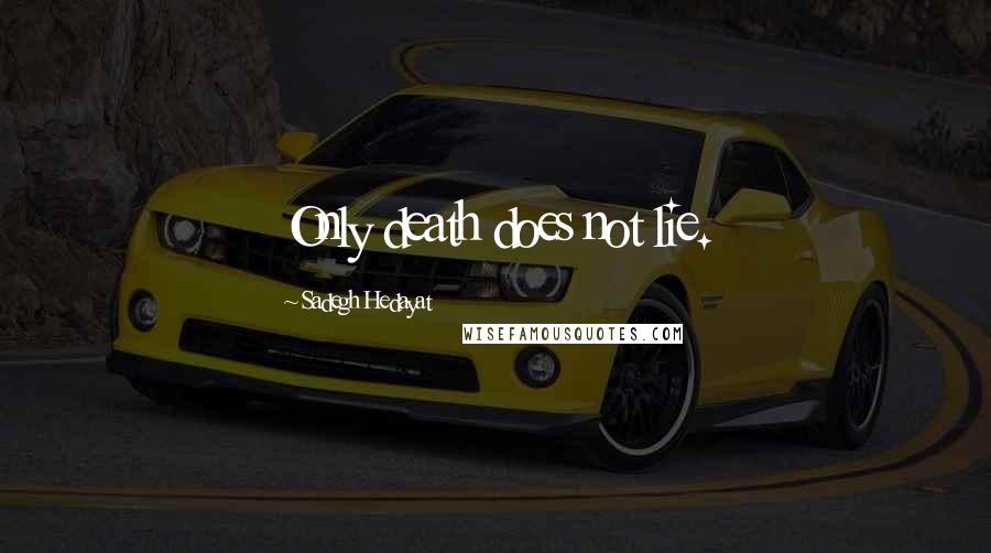 Sadegh Hedayat Quotes: Only death does not lie.