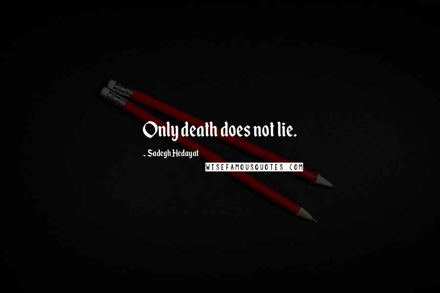 Sadegh Hedayat Quotes: Only death does not lie.