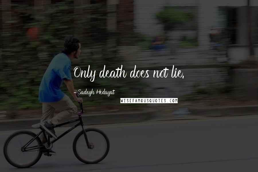 Sadegh Hedayat Quotes: Only death does not lie.