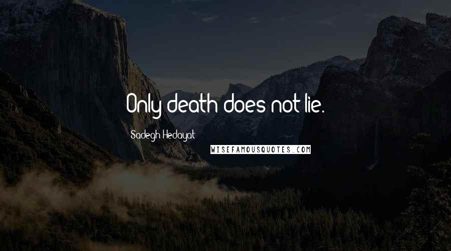 Sadegh Hedayat Quotes: Only death does not lie.