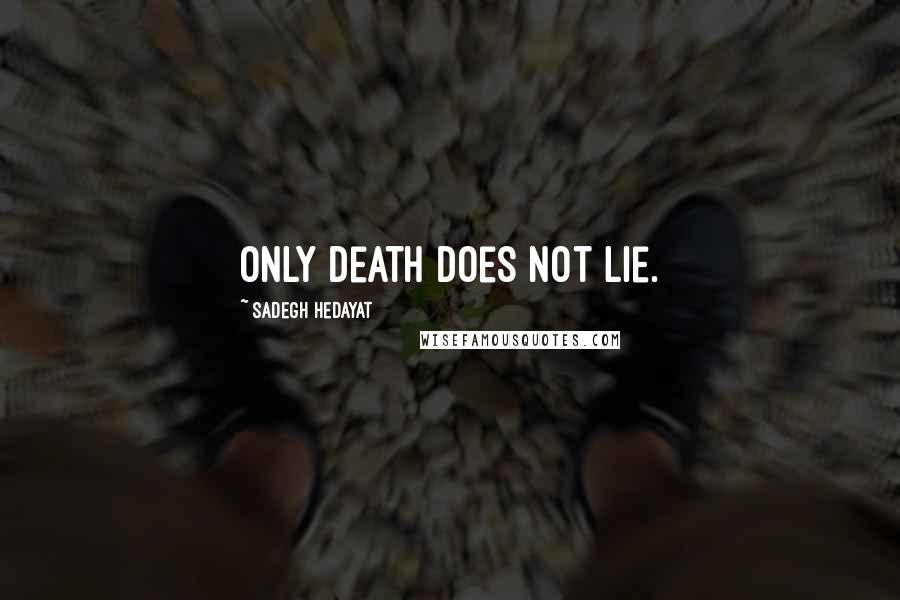 Sadegh Hedayat Quotes: Only death does not lie.