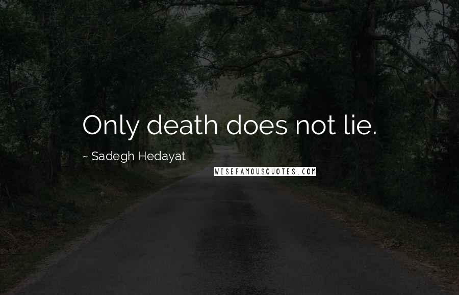 Sadegh Hedayat Quotes: Only death does not lie.