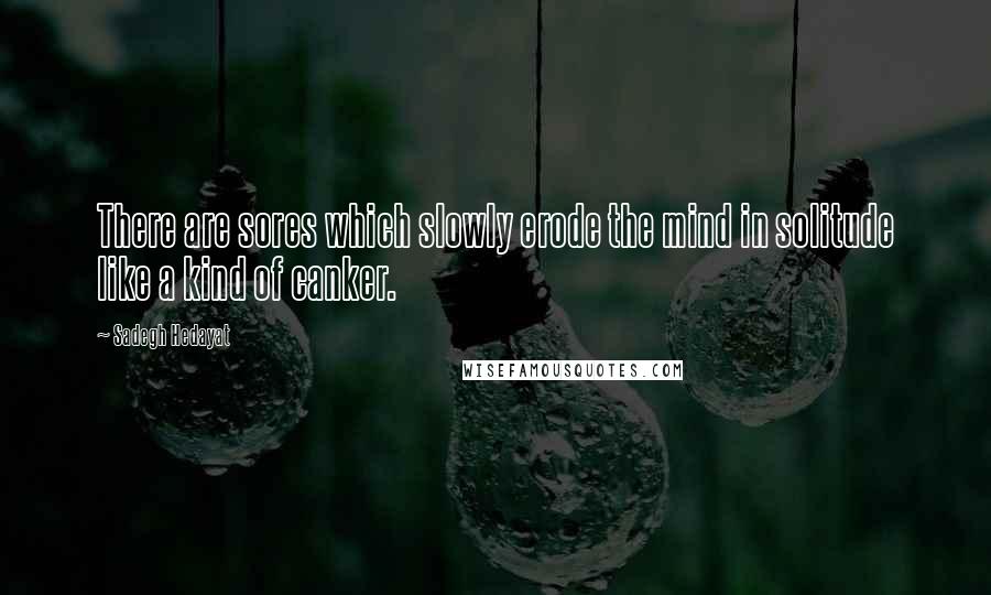 Sadegh Hedayat Quotes: There are sores which slowly erode the mind in solitude like a kind of canker.