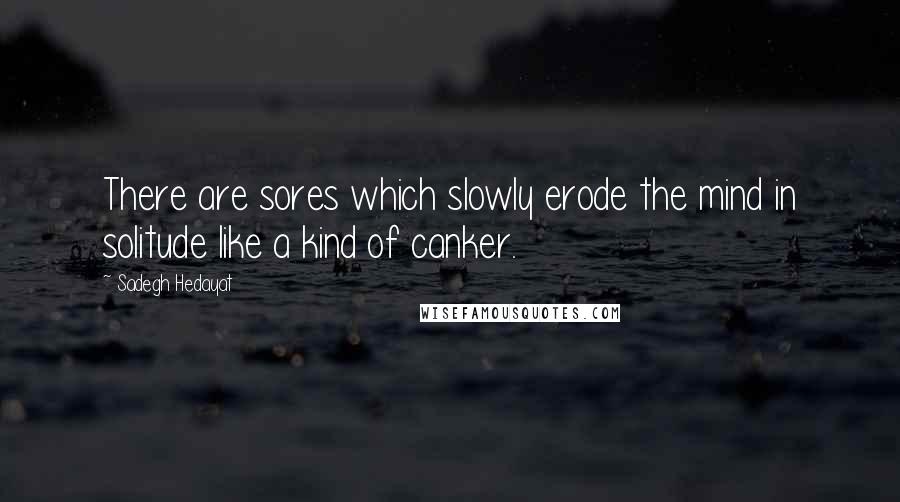 Sadegh Hedayat Quotes: There are sores which slowly erode the mind in solitude like a kind of canker.