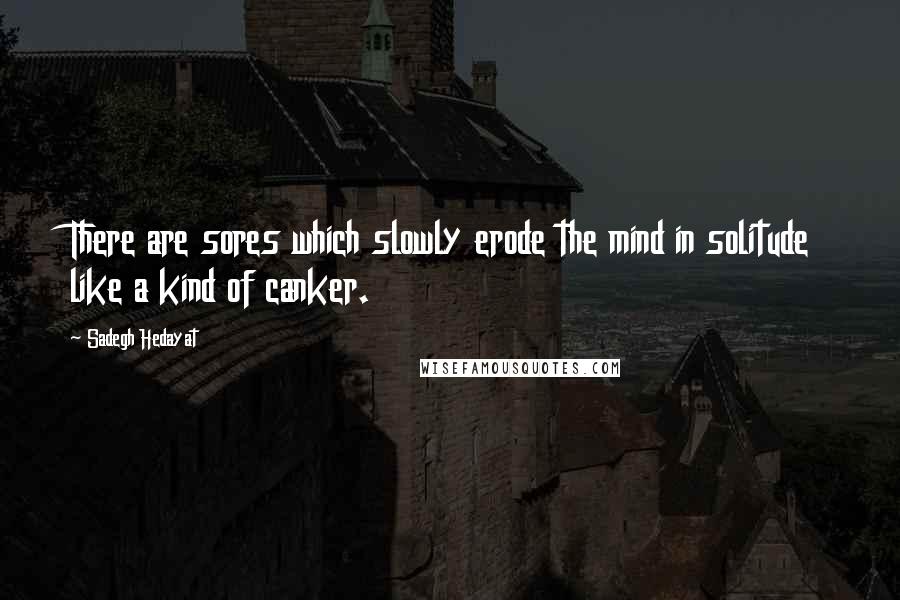 Sadegh Hedayat Quotes: There are sores which slowly erode the mind in solitude like a kind of canker.