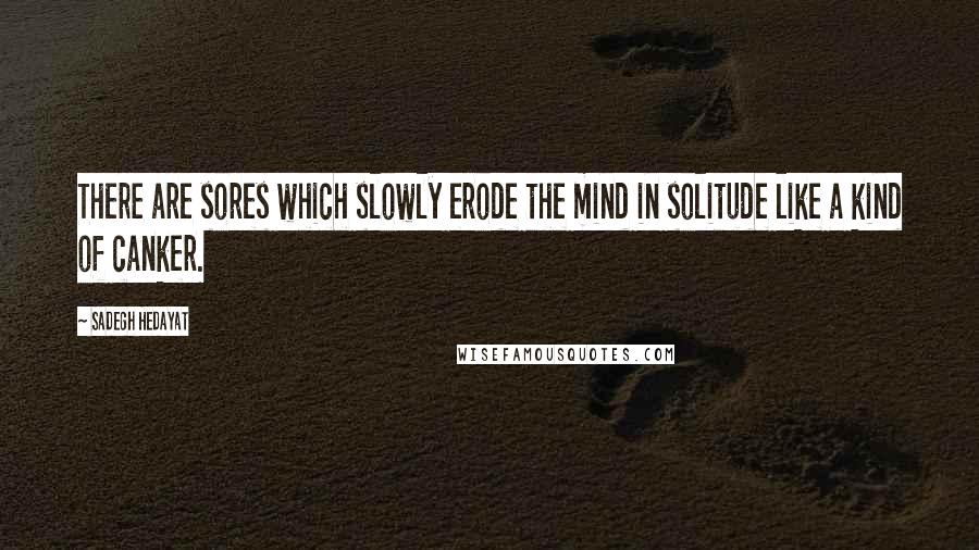 Sadegh Hedayat Quotes: There are sores which slowly erode the mind in solitude like a kind of canker.