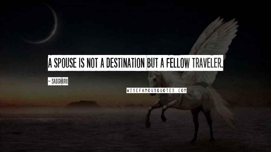 Sadghuru Quotes: A spouse is not a destination but a fellow traveler.