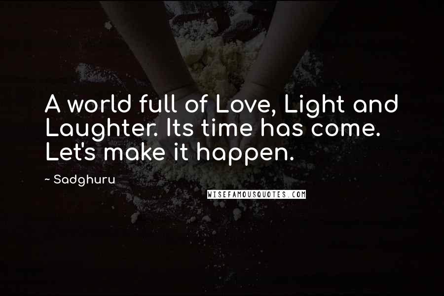 Sadghuru Quotes: A world full of Love, Light and Laughter. Its time has come. Let's make it happen.