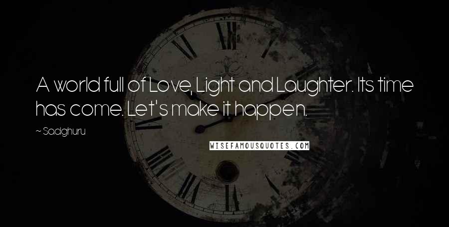 Sadghuru Quotes: A world full of Love, Light and Laughter. Its time has come. Let's make it happen.