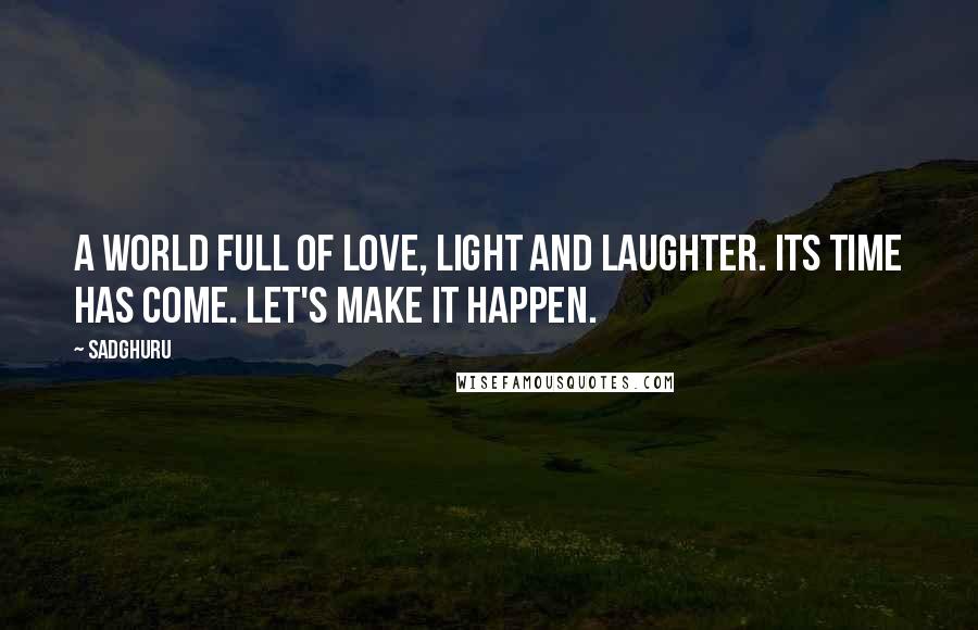 Sadghuru Quotes: A world full of Love, Light and Laughter. Its time has come. Let's make it happen.