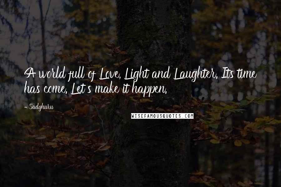Sadghuru Quotes: A world full of Love, Light and Laughter. Its time has come. Let's make it happen.