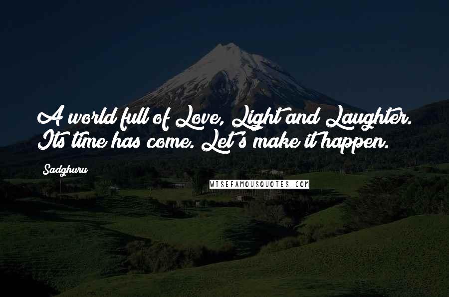 Sadghuru Quotes: A world full of Love, Light and Laughter. Its time has come. Let's make it happen.